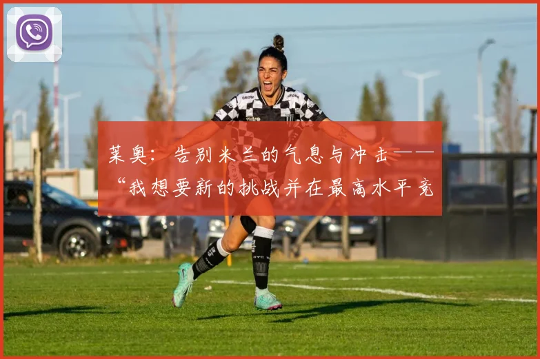 莱奥：告别米兰的气息与冲击——“我想要新的挑战并在最高水平竞争”