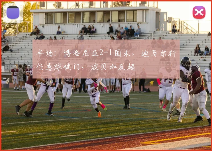 半场:博洛尼亚2-1国米,迪马尔科任意球破门,波贝加反超